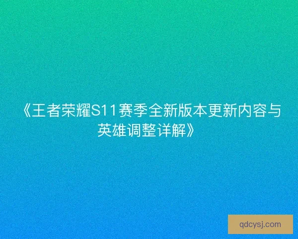 《王者荣耀S11赛季全新版本更新内容与英雄调整详解》
