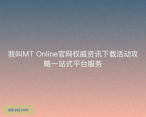我叫MT Online官网权威资讯下载活动攻略一站式平台服务