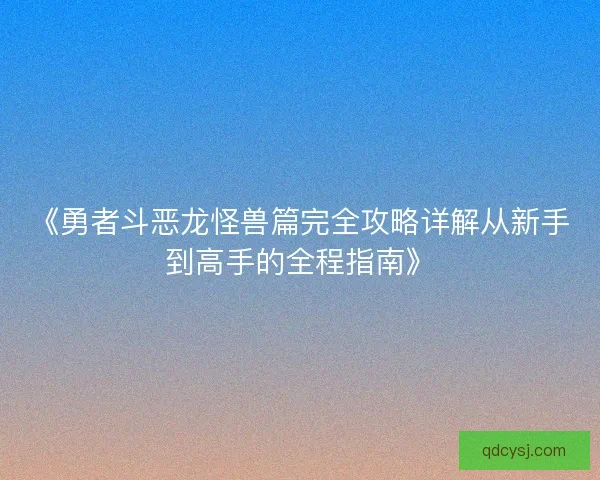 《勇者斗恶龙怪兽篇完全攻略详解从新手到高手的全程指南》 《勇者斗恶龙怪兽篇完全攻略详解从新手到高手的全程指南》