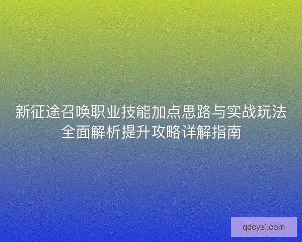 新征途召唤职业技能加点思路与实战玩法全面解析提升攻略详解指南 新征途召唤职业技能加点思路与实战玩法全面解析提升攻略详解指南