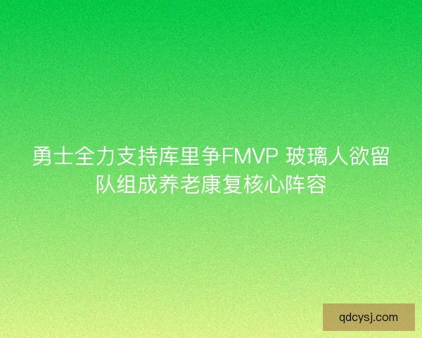 勇士全力支持库里争FMVP 玻璃人欲留队组成养老康复核心阵容