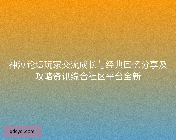 神泣论坛玩家交流成长与经典回忆分享及攻略资讯综合社区平台全新