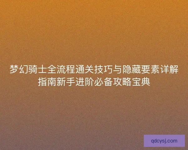 梦幻骑士全流程通关技巧与隐藏要素详解指南新手进阶必备攻略宝典