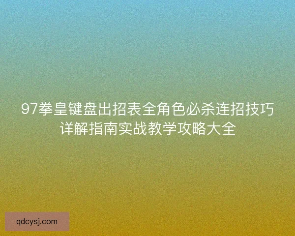97拳皇键盘出招表全角色必杀连招技巧详解指南实战教学攻略大全 97拳皇键盘出招表全角色必杀连招技巧详解指南实战教学攻略大全