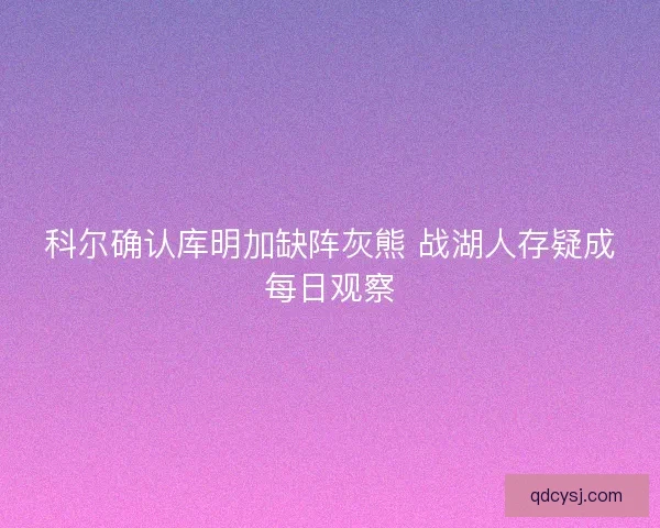 科尔确认库明加缺阵灰熊 战湖人存疑成每日观察