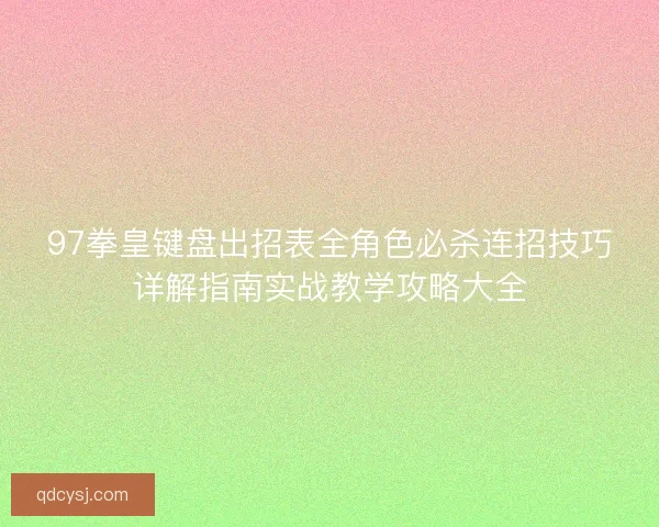 97拳皇键盘出招表全角色必杀连招技巧详解指南实战教学攻略大全 97拳皇键盘出招表全角色必杀连招技巧详解指南实战教学攻略大全