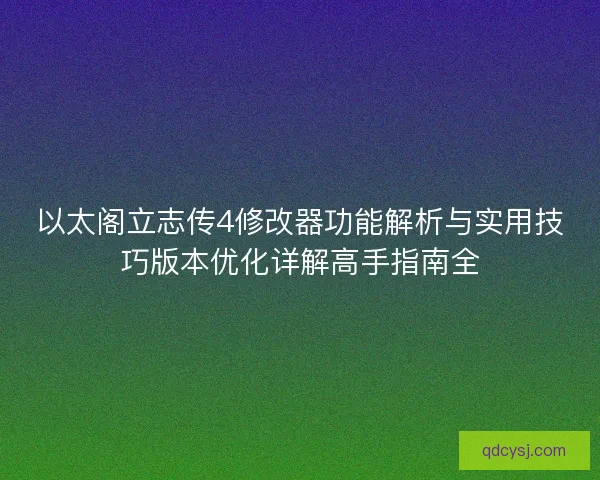 以太阁立志传4修改器功能解析与实用技巧版本优化详解高手指南全