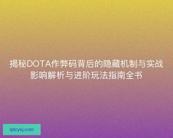 揭秘DOTA作弊码背后的隐藏机制与实战影响解析与进阶玩法指南全书