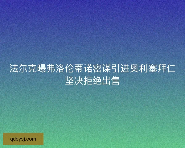 法尔克曝弗洛伦蒂诺密谋引进奥利塞拜仁坚决拒绝出售