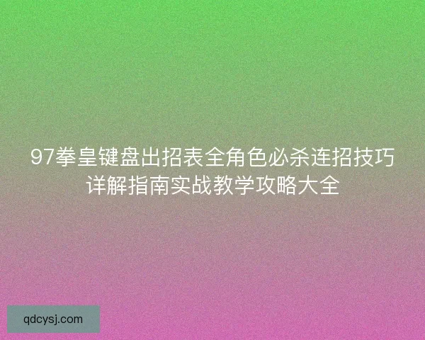 97拳皇键盘出招表全角色必杀连招技巧详解指南实战教学攻略大全