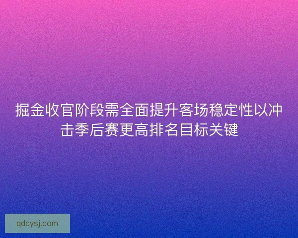 掘金收官阶段需全面提升客场稳定性以冲击季后赛更高排名目标关键