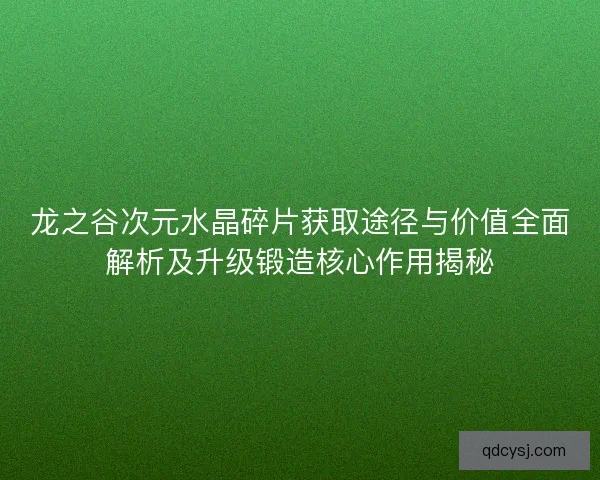 龙之谷次元水晶碎片获取途径与价值全面解析及升级锻造核心作用揭秘