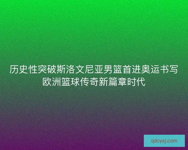 历史性突破斯洛文尼亚男篮首进奥运书写欧洲篮球传奇新篇章时代