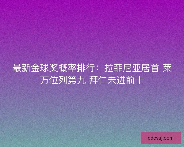 最新金球奖概率排行:拉菲尼亚居首 莱万位列第九 拜仁未进前十 最新金球奖概率排行:拉菲尼亚居首 莱万位列第九 拜仁未进前十