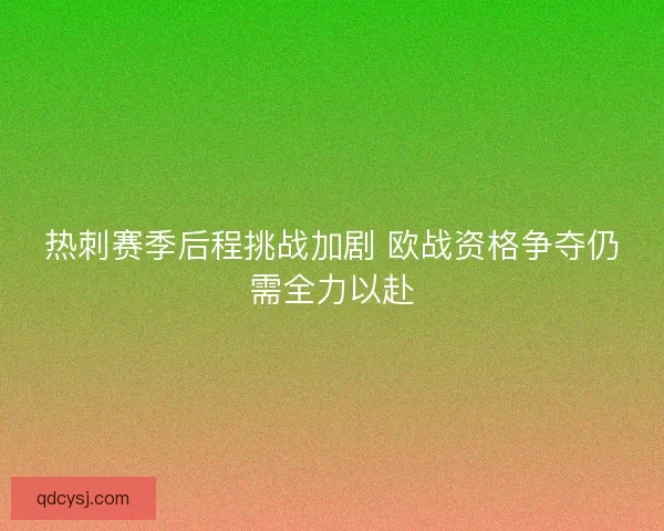 热刺赛季后程挑战加剧 欧战资格争夺仍需全力以赴 热刺赛季后程挑战加剧 欧战资格争夺仍需全力以赴